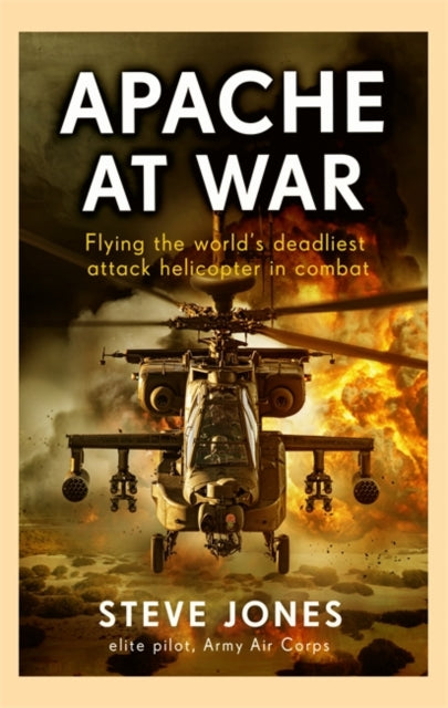Apache at War : Flying the world's deadliest attack helicopter in combat - 9781789467734