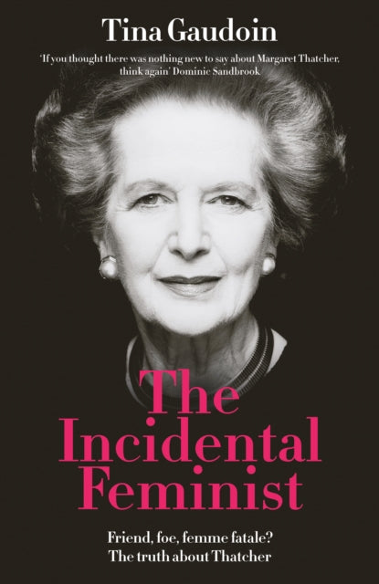 The Incidental Feminist : Friend, foe, femme fatale? The truth about Thatcher - 9781800753808