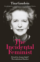 The Incidental Feminist : Friend, foe, femme fatale? The truth about Thatcher - 9781800753808