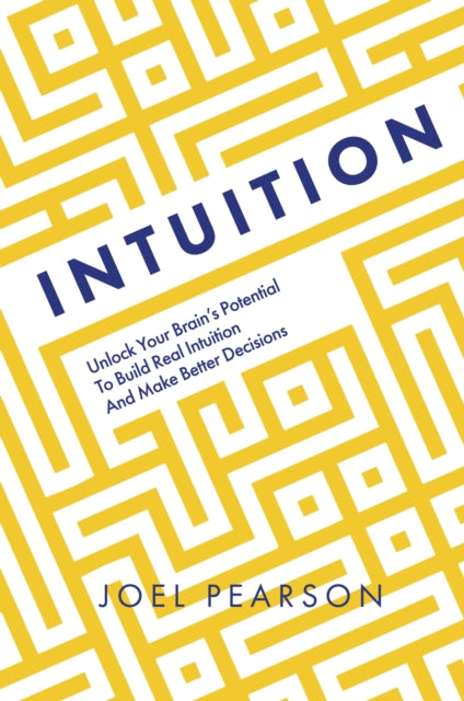Intuition : Unlock Your Brain's Potential to Build Real Intuition and Make Better Decisions - 9781801293068