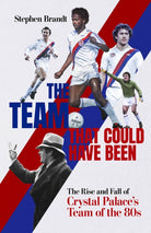 The Team that Could Have Been : The Rise and Fall of Crystal Palace's Team of the 80s - 9781801506632