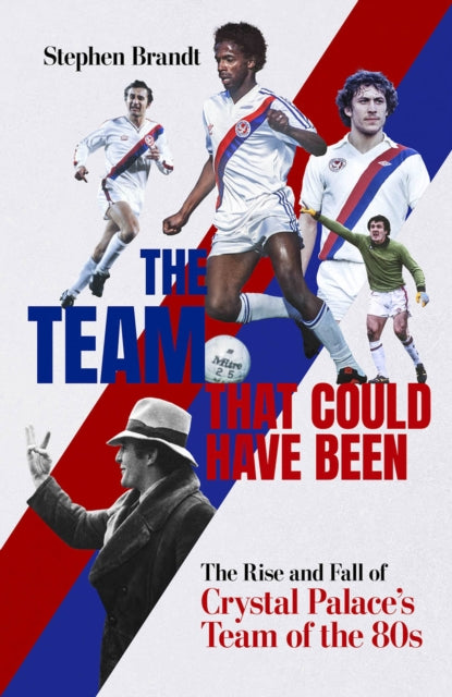 The Team that Could Have Been : The Rise and Fall of Crystal Palace's Team of the 80s - 9781801506632