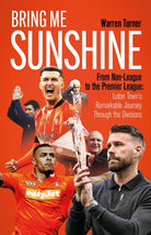 Bring Me Sunshine : From Non-League to the Premier League, the Inside Story of Luton Town's Remarkable Journey Through the Divisions - 9781801506847
