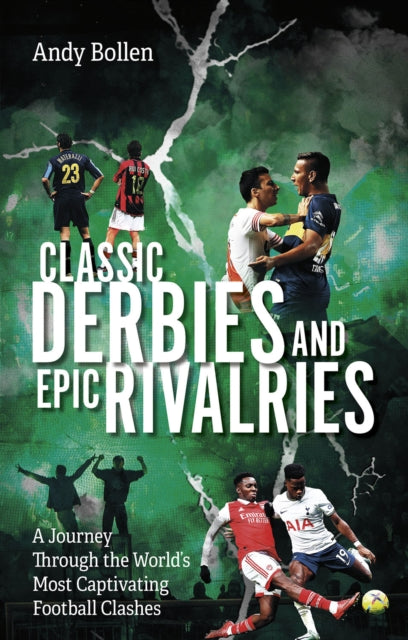 Classic Derbies and Epic Rivalries : A Journey Through the World’s Most Captivating Football Clashes - 9781801507455