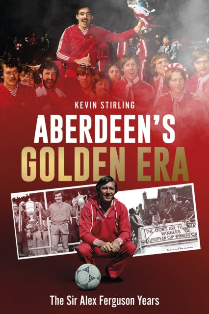 Aberdeen's Golden Era : The Sir Alex Ferguson Years - 9781801507561