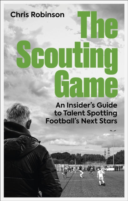 The Scouting Game : An Insider’s Guide to Talent Spotting Football's Next Stars - 9781801509244