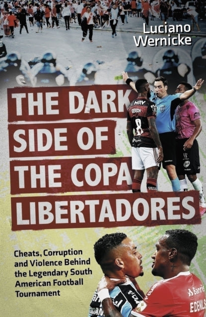 The Dark Side of the Copa Libertadores : Cheats, Corruption and Violence Behind the Legendary South American Football Tournament - 9781801509398