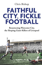 Faithful City, Fickle Football : Resurrecting Worcester City, the Sleeping Giant Killers of Liverpool - 9781801509541