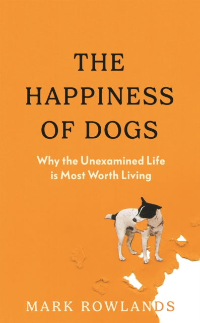 The Happiness of Dogs : Why the Unexamined Life Is Most Worth Living - 9781803510323