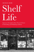 Shelf Life : A Journey Through the Past, Present & Future of Bookselling and Publishing in Britain - 9781803998367