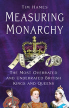 Measuring Monarchy : The Most Overrated and Underrated British Kings and Queens - 9781803998947