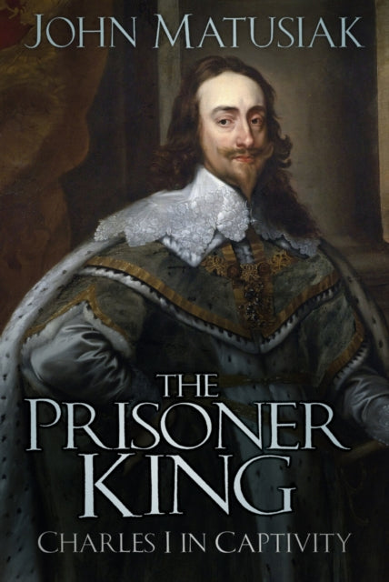 The Prisoner King : Charles I in Captivity - 9781803999401