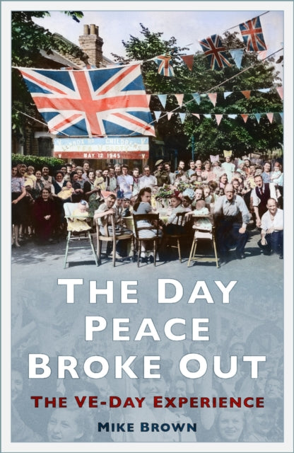 The Day Peace Broke Out : The VE-Day Experience - 9781803999517