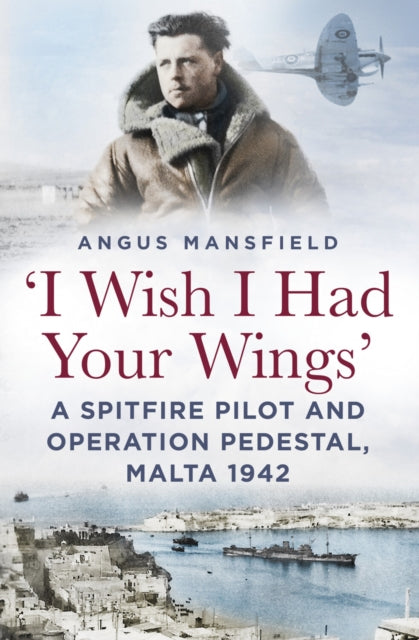 'I Wish I Had Your Wings' : A Spitfire Pilot and Operation Pedestal, Malta 1942 - 9781803999531