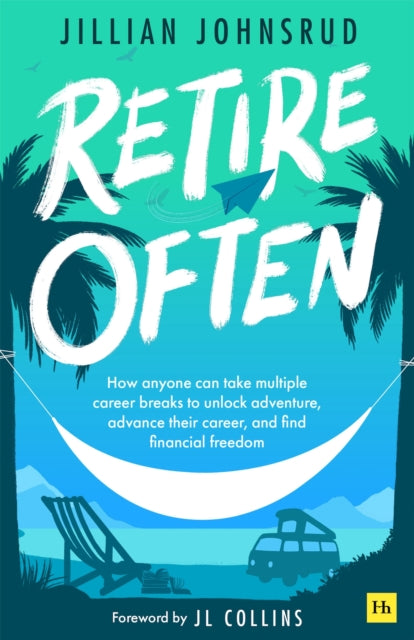 Retire Often : How anyone can take multiple career breaks to unlock adventure, advance their career, and find financial freedom - 9781804090992