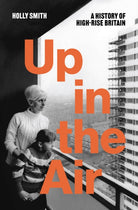 Up in the Air : A History of High Rise Britain - 9781804297377