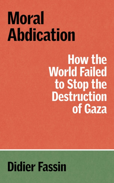 Moral Abdication : How the World Failed to Stop the Destruction of Gaza - 9781804299678