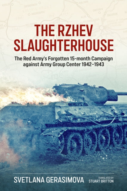 The Rzhev Slaughterhouse : The Red Army's Forgotten 15-Month Campaign Against Army Group Center, 1942-1943 - 9781804517833