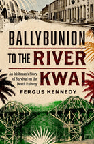 Ballybunion to the River Kwai : An Irishman’s Story of Survival on the Death Railway - 9781804583326