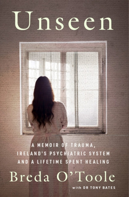 Unseen : A Memoir of Trauma, Ireland’s Psychiatric System and a Lifetime spent Healing - 9781804583364