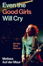 Even the Good Girls Will Cry : My 90s Rock Memoir