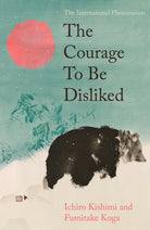 The Courage To Be Disliked : The life changing multi-million copy global bestseller