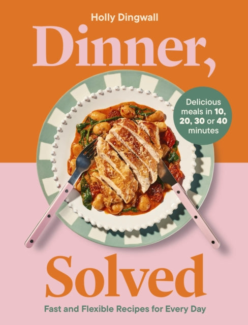 Dinner, Solved : Fast and Flexible Recipes for Every Day in 10, 20, 30 or 40 Minutes