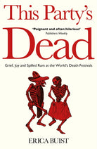 This Party's Dead : Grief, Joy and Spilled Rum at the World's Death Festivals