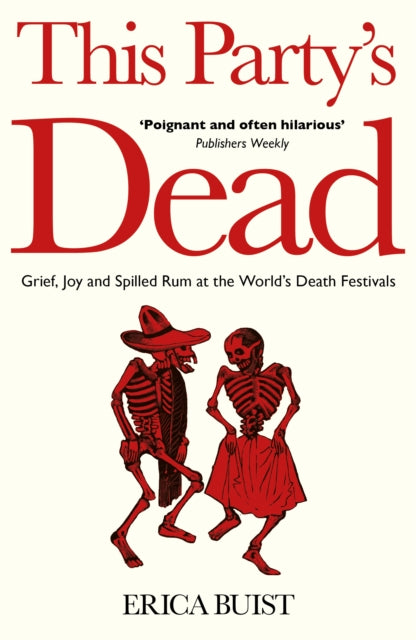 This Party's Dead : Grief, Joy and Spilled Rum at the World's Death Festivals