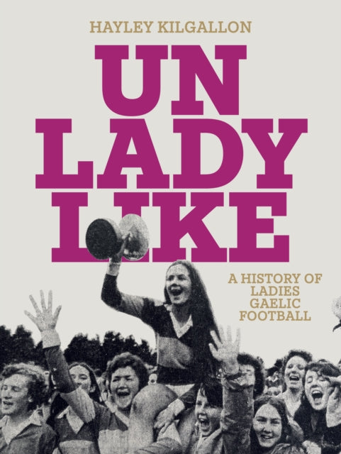 Unladylike : A History of Ladies Gaelic Football - 9781835940037