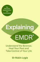 Explaining EMDR : Understand the Science, Heal your Past and Take Control of Your Life