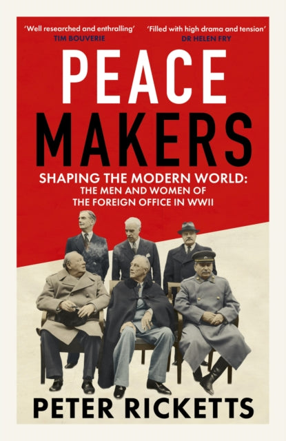 Peace Makers : Shaping the modern world: the men and women of the Foreign Office in WWII