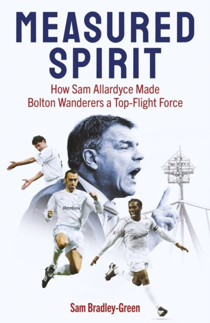 Measured Spirit : How Sam Allardyce Made Bolton Wanderers a Top-Flight Force - 9781836801443