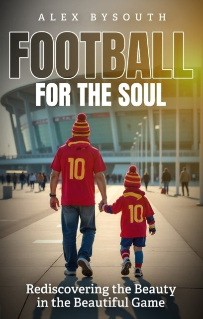 Football for the Soul : Rediscovering the Beauty in the Beautiful Game - 9781836801740