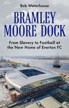 Bramley Moore Dock : From Slavery to Football at the New Home of Everton FC - 9781836802020