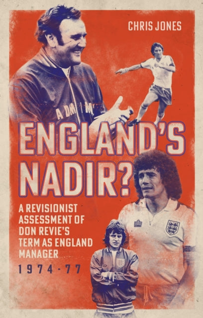 England's Nadir? : A Revisionist Assessment of Don Revie’s term as England Manager 1974-77 - 9781836802280