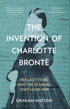 The Invention of Charlotte Bronte : Her Last Years and the Scandal That Made Her - 9781837050024