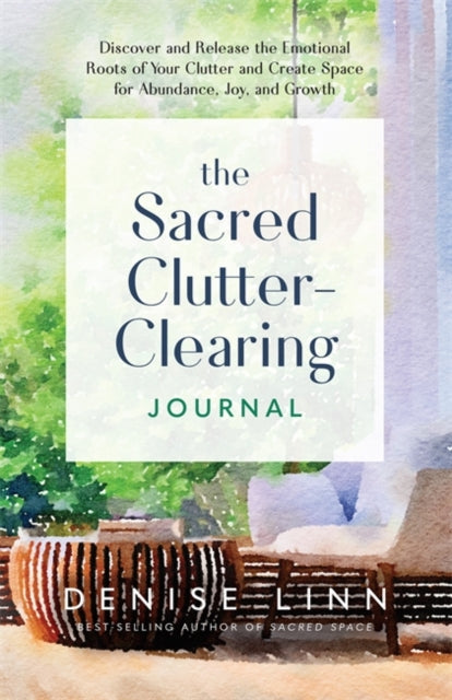 The Sacred Clutter-Clearing Journal : Discover and Release the Emotional Roots of Your Clutter and Create Space for Abundance, Joy and Growth - 9781837822201