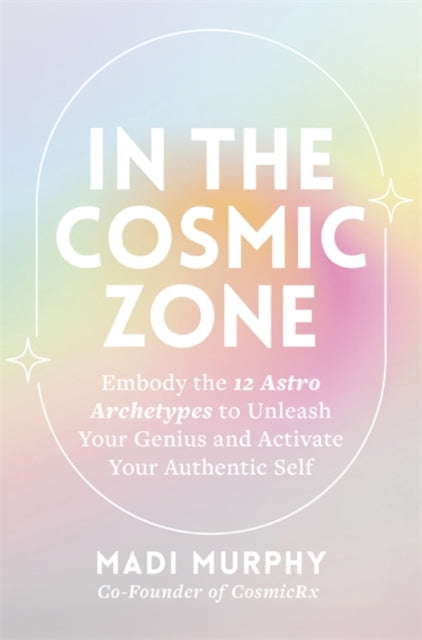 In the Cosmic Zone : Embody the 12 Astro Archetypes to Unleash Your Genius and Activate Your Authentic Self - 9781837824366