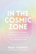 In the Cosmic Zone : Embody the 12 Astro Archetypes to Unleash Your Genius and Activate Your Authentic Self - 9781837824366