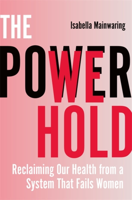 The Power We Hold : Reclaiming Our Health from a System That Fails Women - 9781837824649