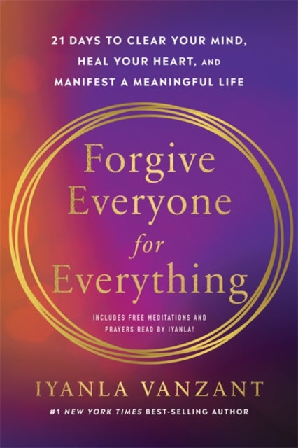 Forgive Everyone for Everything : 21 Days to Clear Your Mind, Heal Your Heart and Manifest a Meaningful Life - 9781837824908
