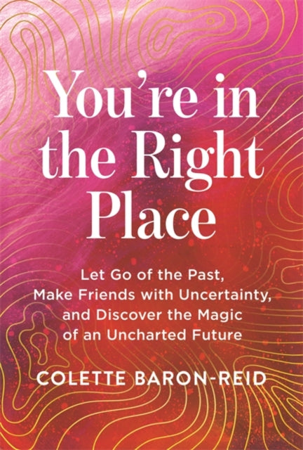 You're in the Right Place : Let Go of the Past, Make Friends with Uncertainty and Discover the Magic of an Uncharted Future - 9781837824922