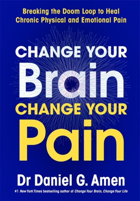 Change Your Brain, Change Your Pain : Breaking the Doom Loop to Heal Chronic Physical and Emotional Pain - 9781837826902