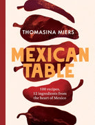Mexican Table : 100 Recipes, 12 Everyday Ingredients From the Heart of Mexico