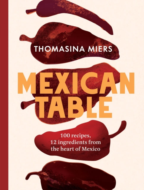 Mexican Table : 100 Recipes, 12 Everyday Ingredients From the Heart of Mexico