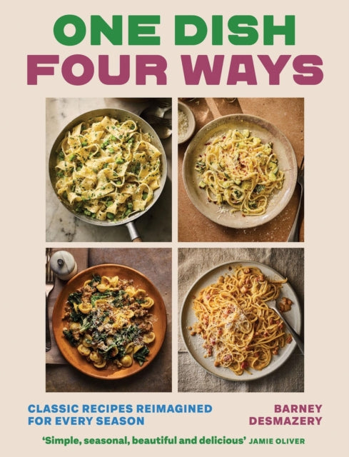 One Dish Four Ways : Classic Recipes Reimagined For Every Season