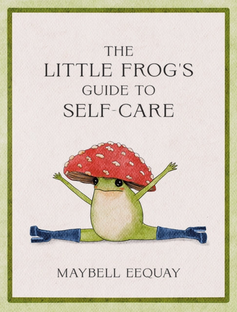 The Little Frog's Guide to Self-Care : Affirmations, Self-Love and Life Lessons According to the Internet's Beloved Mushroom Frog - 9781837991013