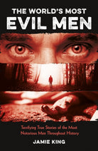 The World's Most Evil Men : Terrifying True Stories of the Most Notorious Men Throughout History - 9781837995561