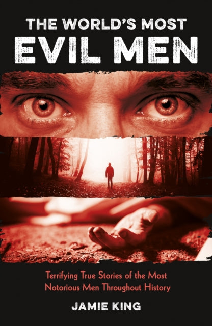 The World's Most Evil Men : Terrifying True Stories of the Most Notorious Men Throughout History - 9781837995561